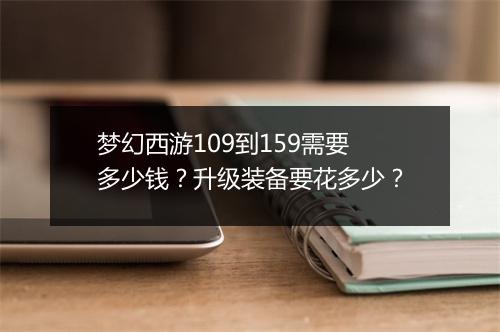梦幻西游109到159需要多少钱?升级装备要花多少?