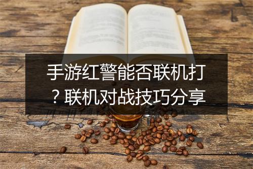 手游红警能否联机打？联机对战技巧分享