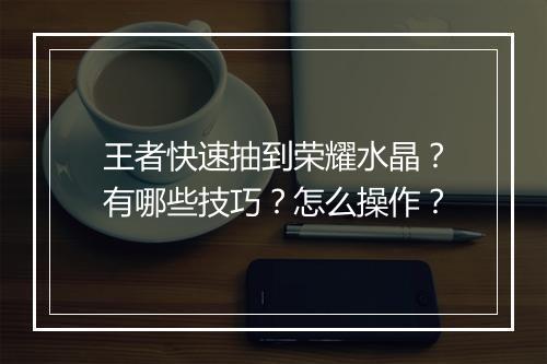 王者快速抽到荣耀水晶?有哪些技巧?怎么操作?