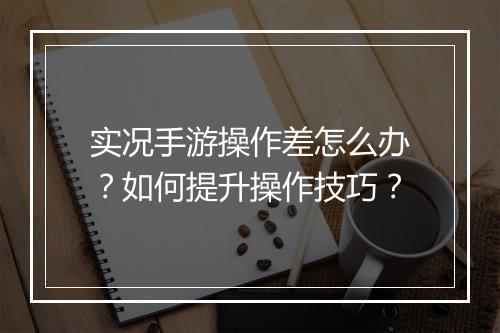 实况手游操作差怎么办?如何提升操作技巧?