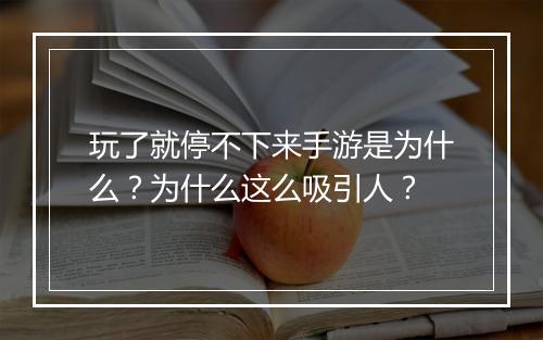 玩了就停不下来手游是为什么？为什么这么吸引人？