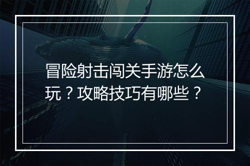 冒险射击闯关手游怎么玩?攻略技巧有哪些?