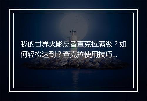 我的世界火影忍者查克拉满级？如何轻松达到？查克拉使用技巧揭秘！