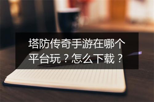 塔防传奇手游在哪个平台玩?怎么下载?