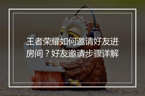 王者荣耀如何邀请好友进房间？好友邀请步骤详解