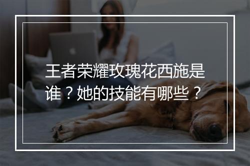 王者荣耀玫瑰花西施是谁？她的技能有哪些？