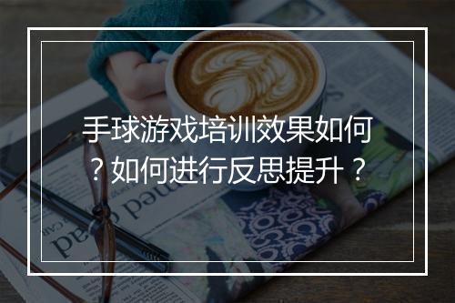 手球游戏培训效果如何?如何进行反思提升?