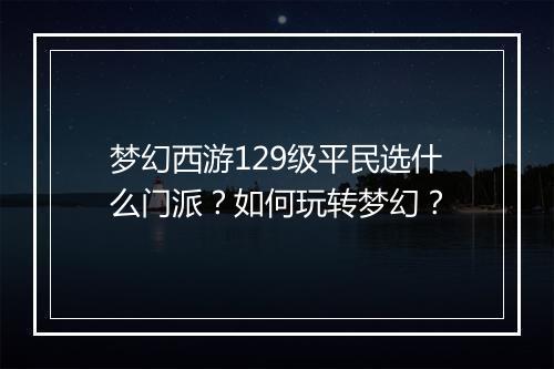 梦幻西游129级平民选什么门派?如何玩转梦幻?
