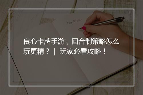 良心卡牌手游，回合制策略怎么玩更精？｜ 玩家必看攻略！