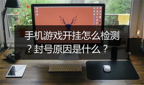 手机游戏开挂怎么检测?封号原因是什么?