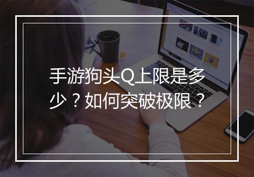 手游狗头Q上限是多少？如何突破极限？