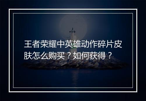 王者荣耀中英雄动作碎片皮肤怎么购买?如何获得?