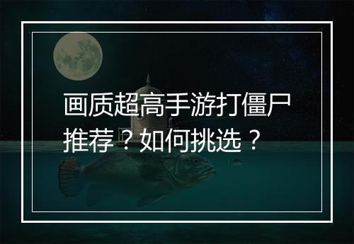 画质超高手游打僵尸推荐?如何挑选?