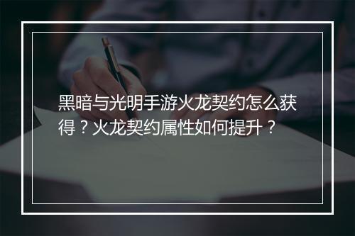 黑暗与光明手游火龙契约怎么获得？火龙契约属性如何提升？
