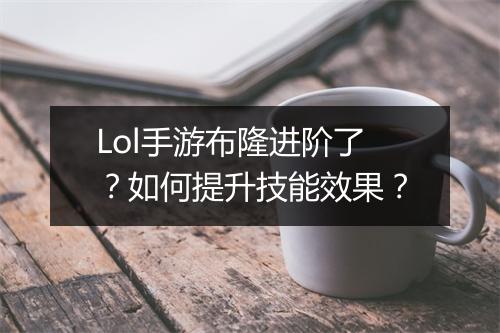 Lol手游布隆进阶了?如何提升技能效果?