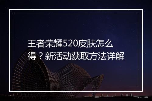 王者荣耀520皮肤怎么得？新活动获取方法详解