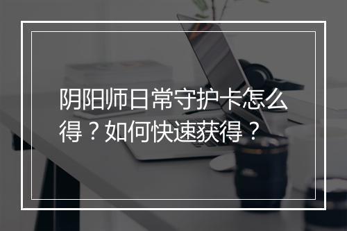 阴阳师日常守护卡怎么得？如何快速获得？