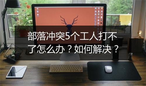 部落冲突5个工人打不了怎么办？如何解决？