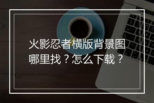 火影忍者横版背景图哪里找?怎么下载?