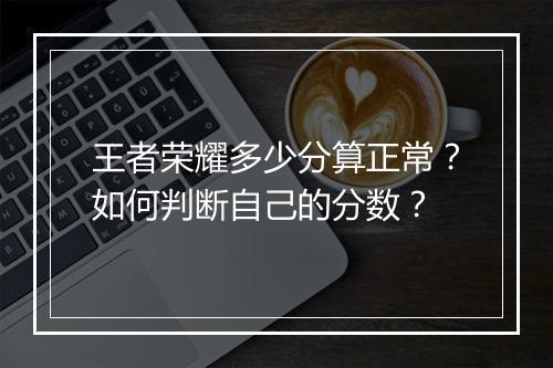 王者荣耀多少分算正常？如何判断自己的分数？
