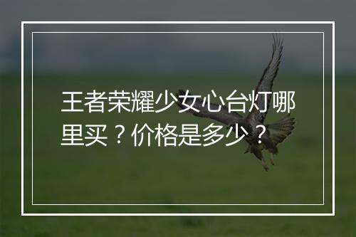 王者荣耀少女心台灯哪里买?价格是多少?