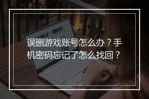 误删游戏账号怎么办?手机密码忘记了怎么找回?