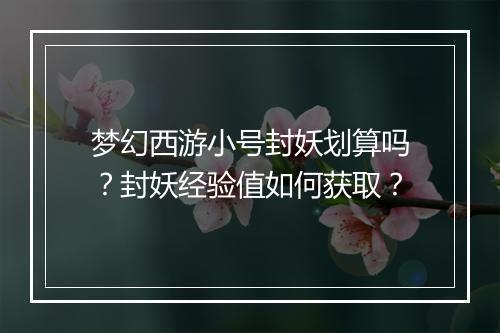 梦幻西游小号封妖划算吗？封妖经验值如何获取？