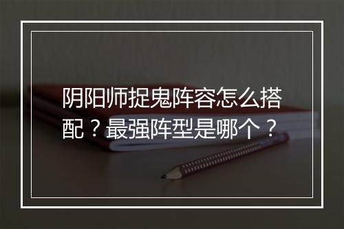 阴阳师捉鬼阵容怎么搭配?最强阵型是哪个?