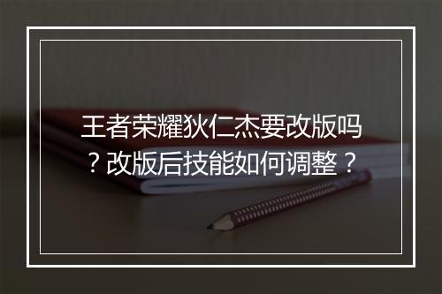 王者荣耀狄仁杰要改版吗?改版后技能如何调整?