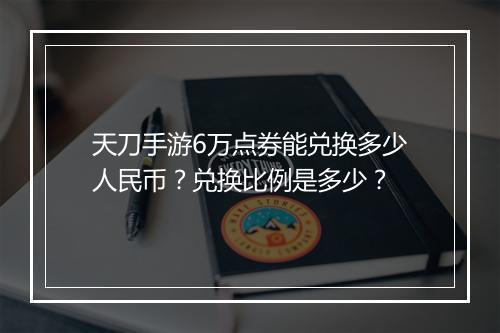 天刀手游6万点券能兑换多少人民币?兑换比例是多少?