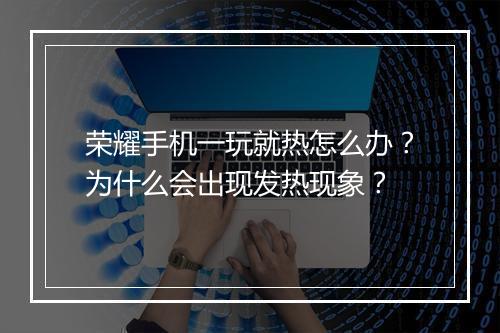荣耀手机一玩就热怎么办？为什么会出现发热现象？