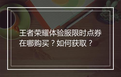 王者荣耀体验服限时点券在哪购买?如何获取?