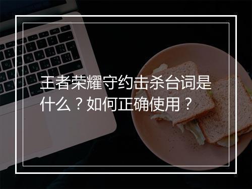 王者荣耀守约击杀台词是什么？如何正确使用？