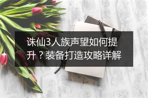 诛仙3人族声望如何提升？装备打造攻略详解