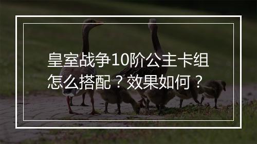 皇室战争10阶公主卡组怎么搭配?效果如何?