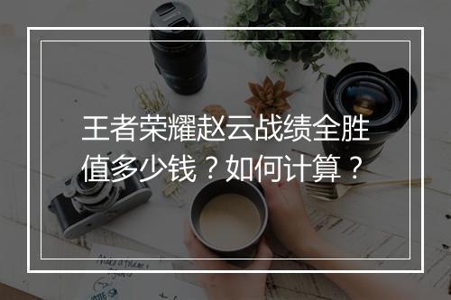 王者荣耀赵云战绩全胜值多少钱？如何计算？