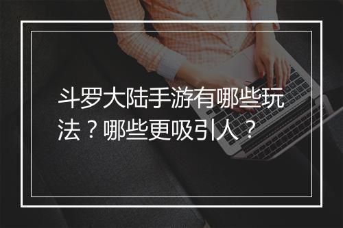 斗罗大陆手游有哪些玩法?哪些更吸引人?