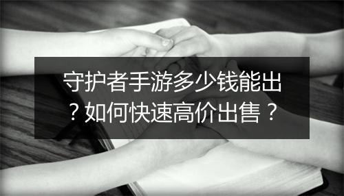守护者手游多少钱能出?如何快速高价出售?