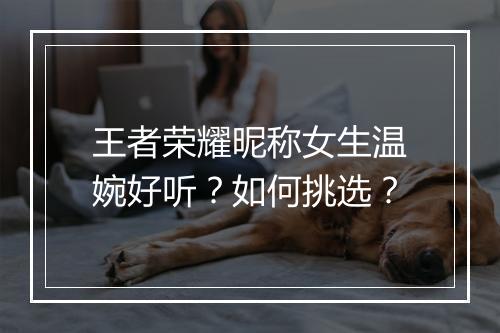 王者荣耀昵称女生温婉好听?如何挑选?