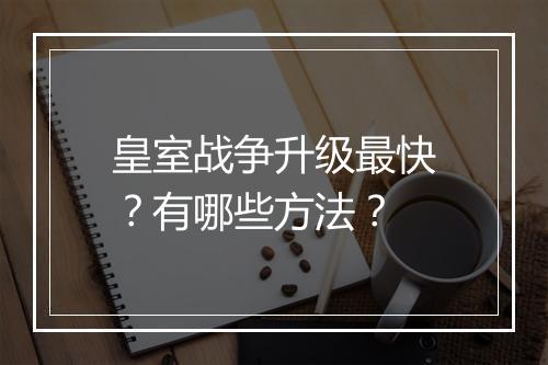 皇室战争升级最快？有哪些方法？