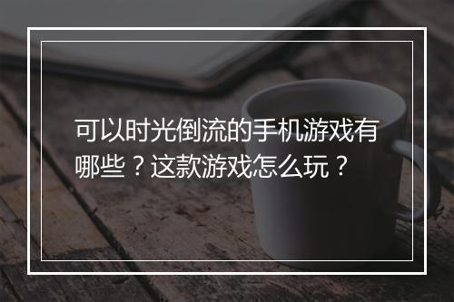 可以时光倒流的手机游戏有哪些?这款游戏怎么玩?