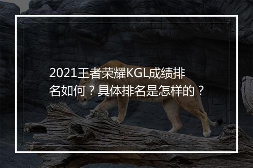2021王者荣耀KGL成绩排名如何？具体排名是怎样的？