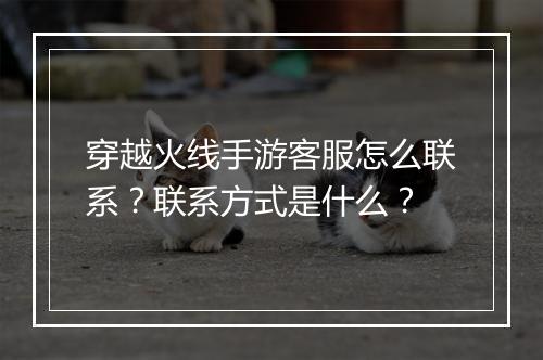 穿越火线手游客服怎么联系？联系方式是什么？