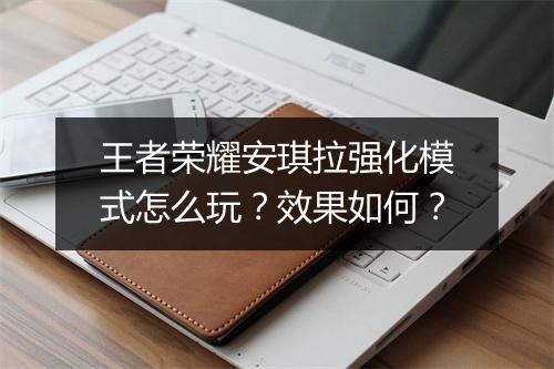 王者荣耀安琪拉强化模式怎么玩?效果如何?