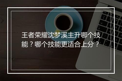 王者荣耀沈梦溪主升哪个技能？哪个技能更适合上分？