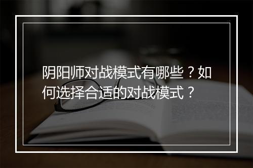 阴阳师对战模式有哪些？如何选择合适的对战模式？