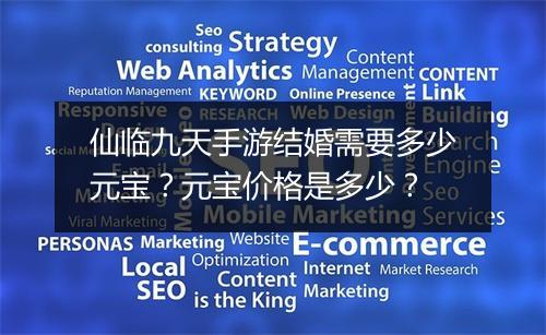 仙临九天手游结婚需要多少元宝?元宝价格是多少?