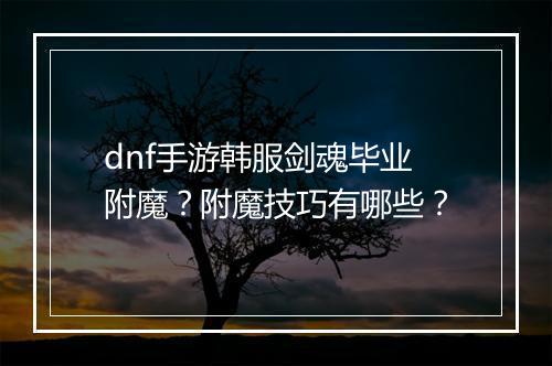 dnf手游韩服剑魂毕业附魔？附魔技巧有哪些？