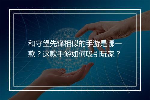 和守望先锋相似的手游是哪一款？这款手游如何吸引玩家？