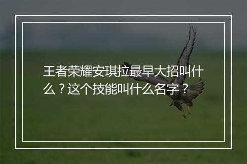 王者荣耀安琪拉最早大招叫什么？这个技能叫什么名字？
